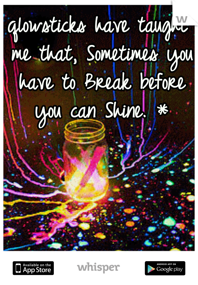 qlowsticks have taught me that, Sometimes you have to Break before you can Shine. *