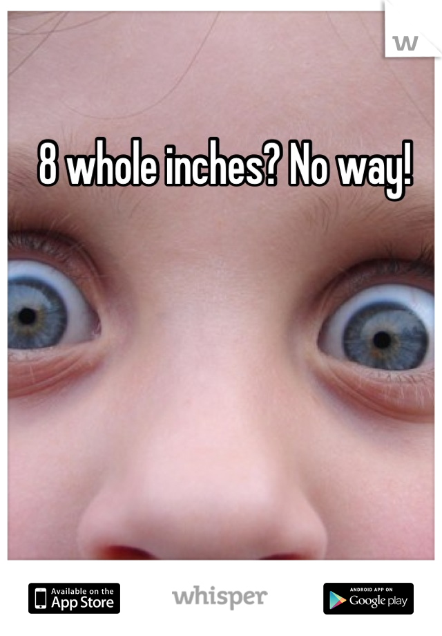 8 whole inches? No way! 