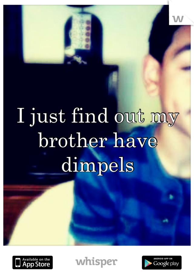 I just find out my brother have dimpels