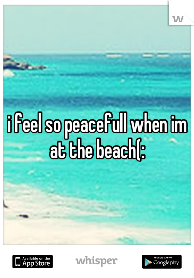 i feel so peacefull when im at the beach(: