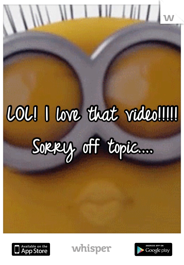 LOL! I love that video!!!!! Sorry off topic....