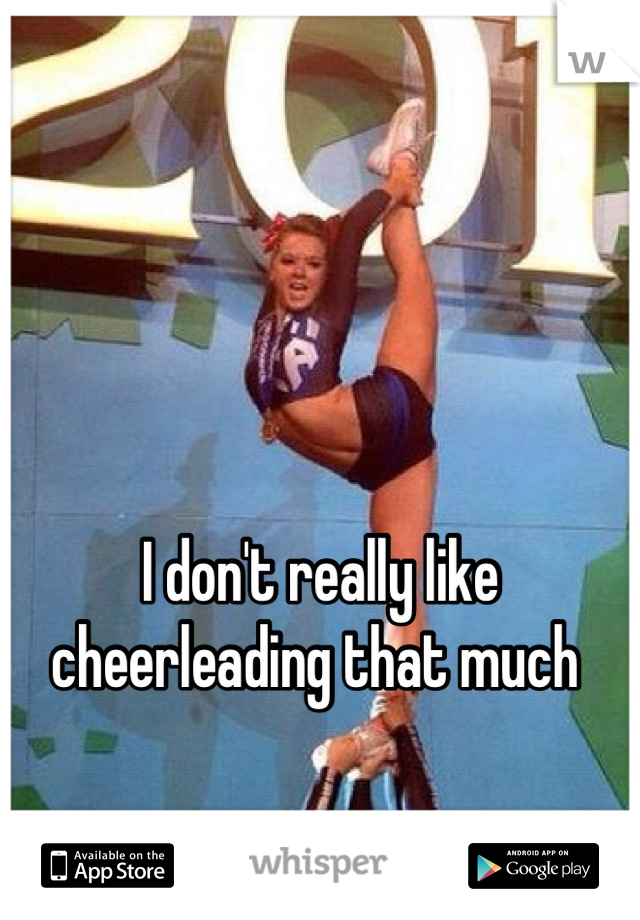 I don't really like cheerleading that much 