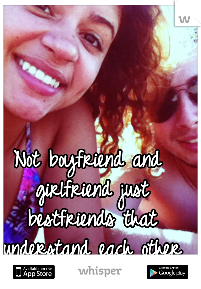 Not boyfriend and girlfriend just bestfriends that understand each other to the fullest