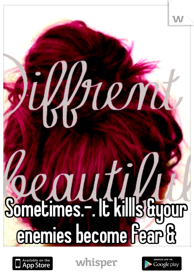 Sometimes.-. It killls &your enemies become fear & judgement