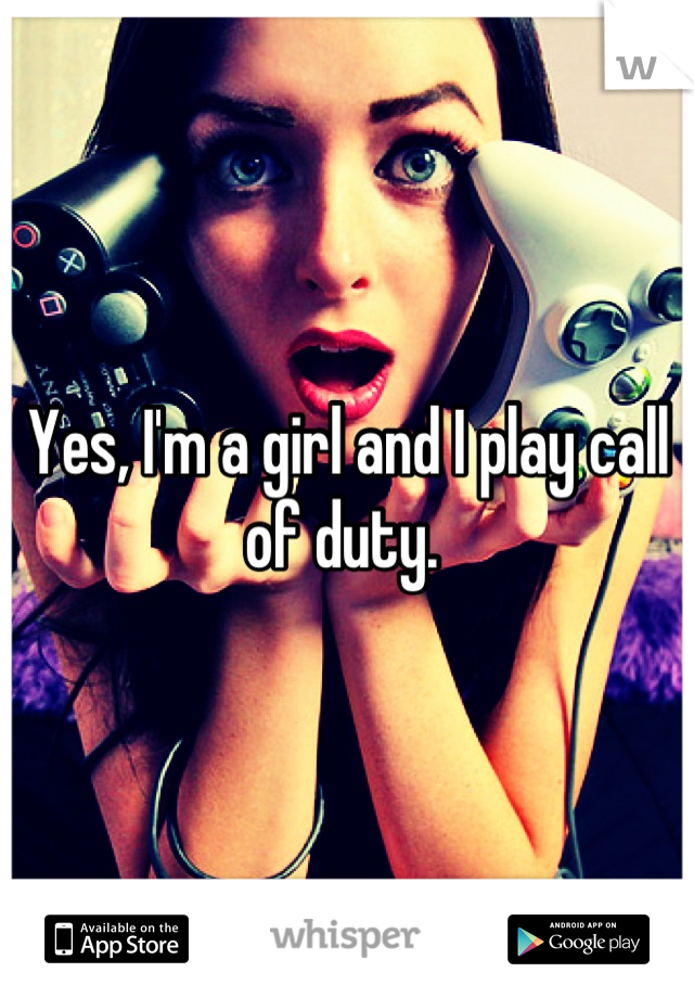 Yes, I'm a girl and I play call of duty. 