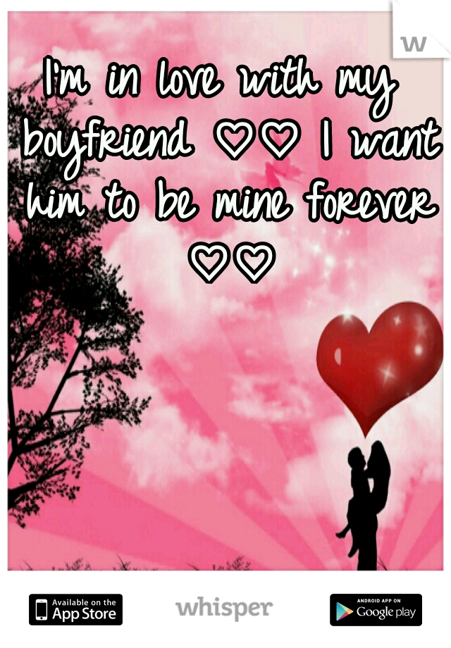 I'm in love with my boyfriend ♡♡ I want him to be mine forever ♡♡