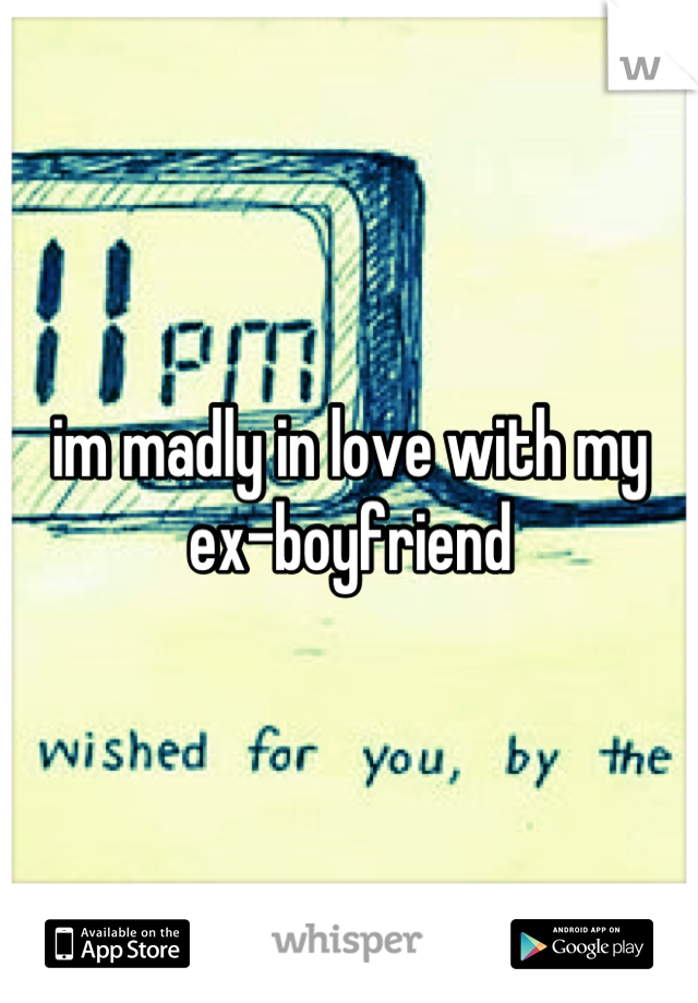 im madly in love with my ex-boyfriend