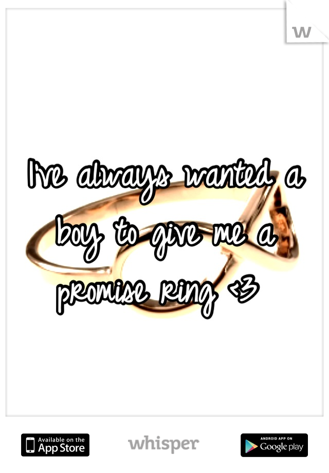 I've always wanted a boy to give me a promise ring <3 