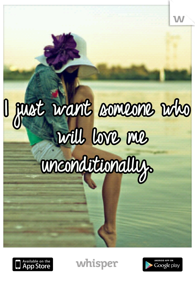 I just want someone who will love me unconditionally. 