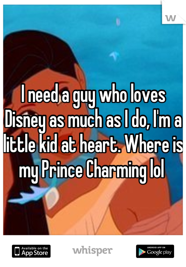 I need a guy who loves Disney as much as I do, I'm a little kid at heart. Where is my Prince Charming lol 