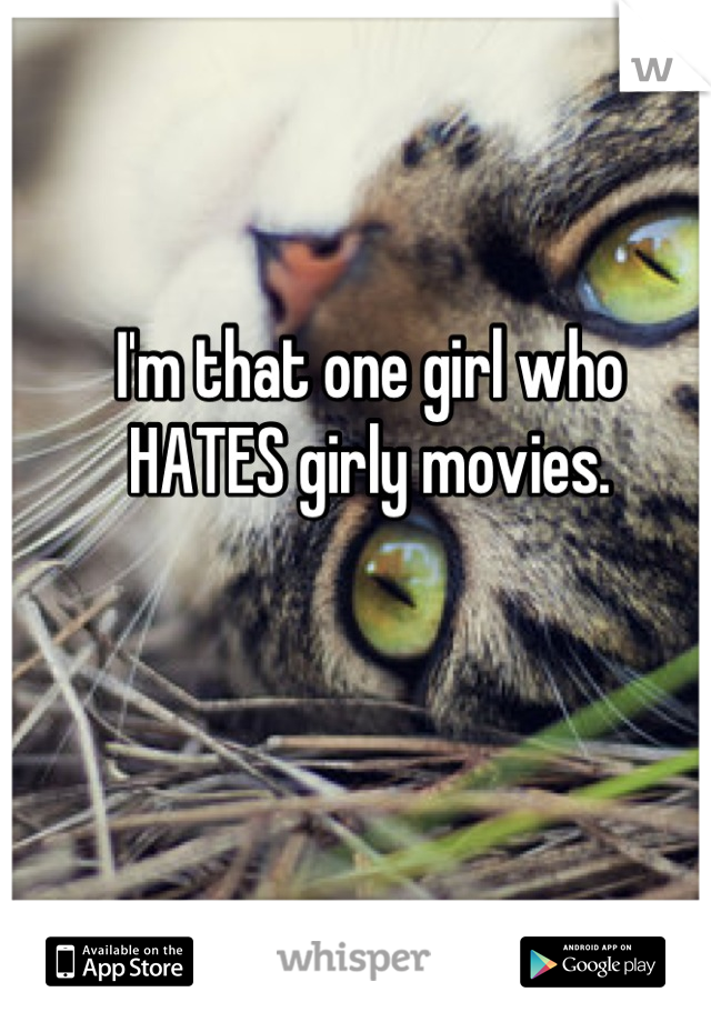 I'm that one girl who 
HATES girly movies.