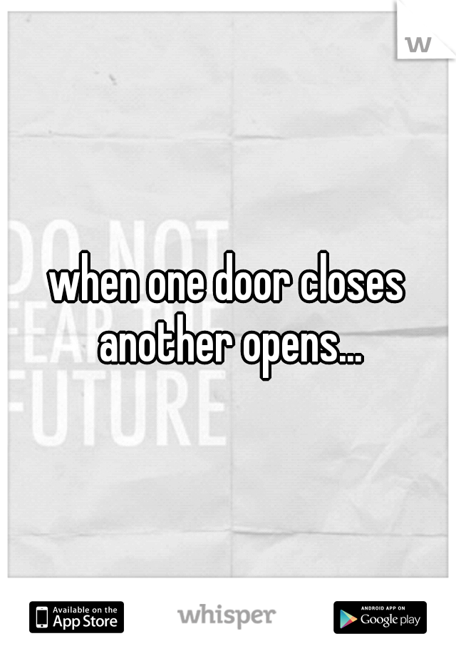 when one door closes another opens...