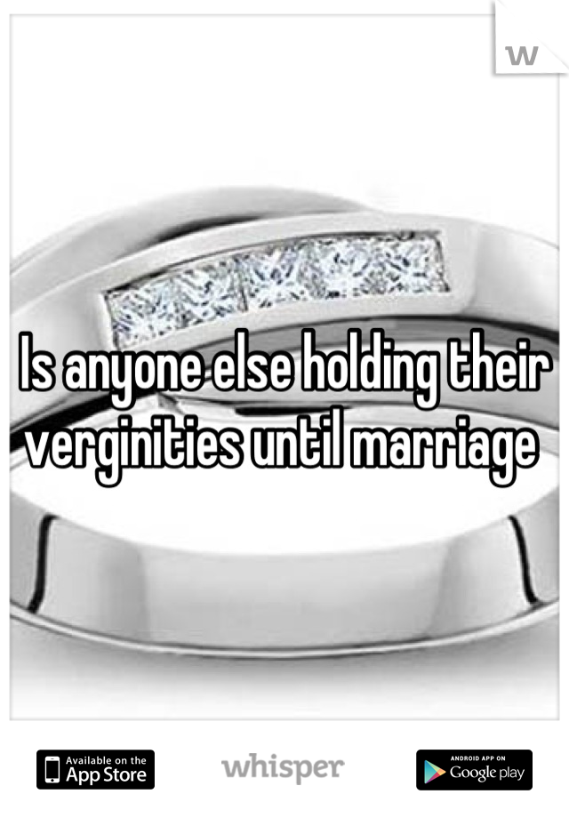 Is anyone else holding their 
verginities until marriage 