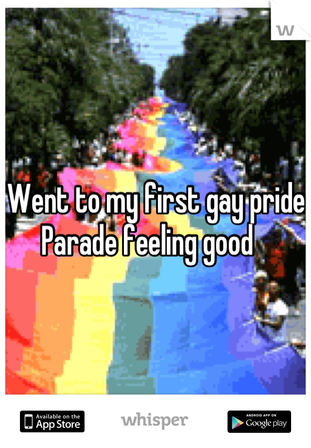 Went to my first gay pride Parade feeling good   