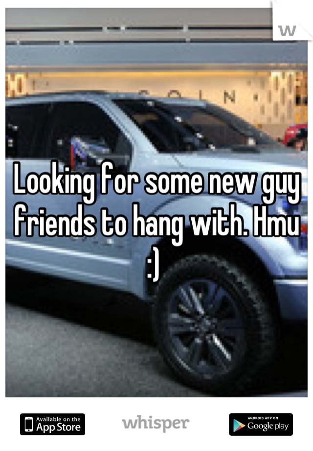 Looking for some new guy friends to hang with. Hmu :) 