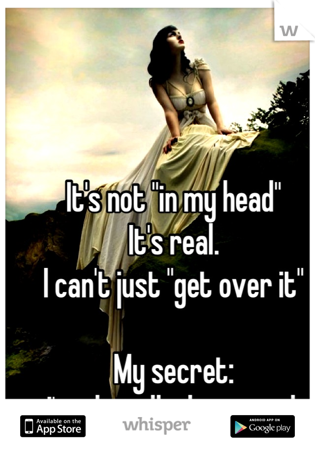 It's not "in my head"
It's real.
I can't just "get over it"

My secret:
I'm clinically depressed.