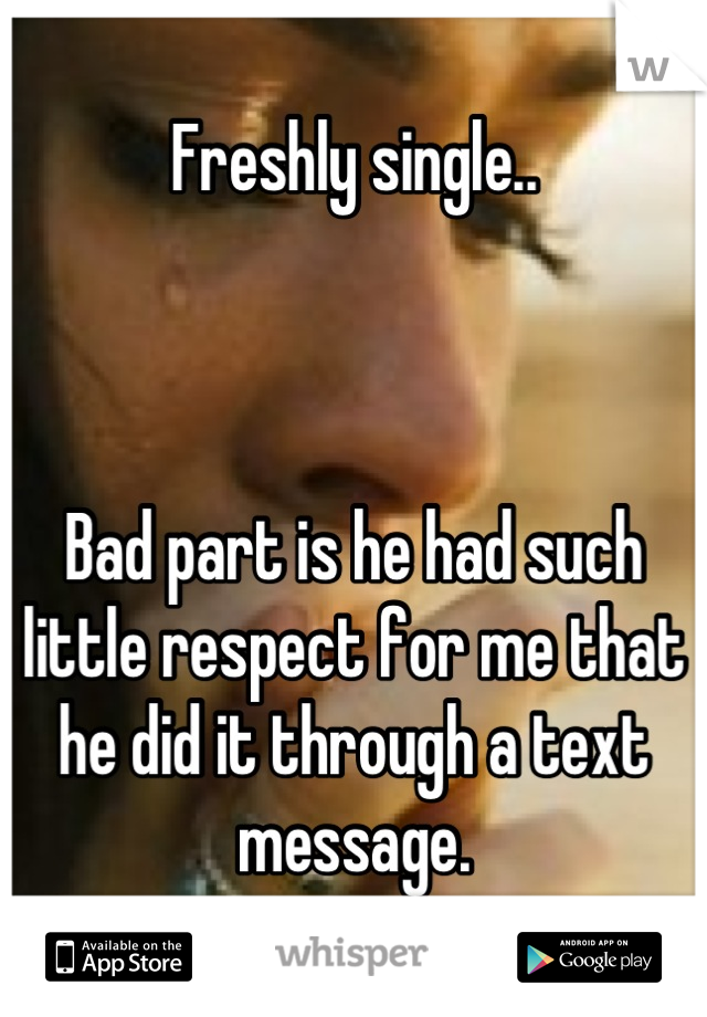 Freshly single..



Bad part is he had such little respect for me that he did it through a text message.