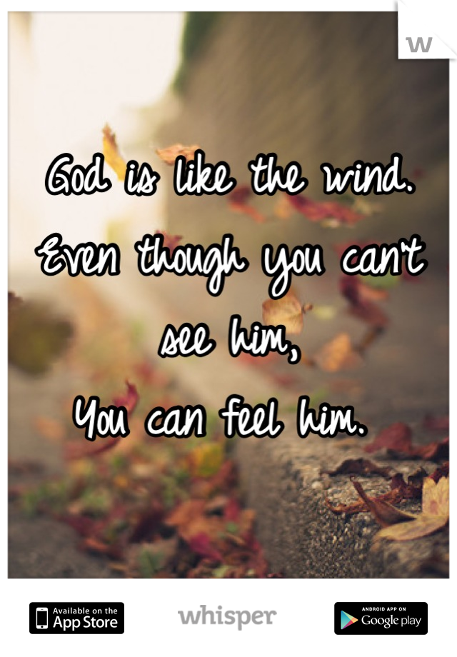 God is like the wind.
Even though you can't see him,
You can feel him. 