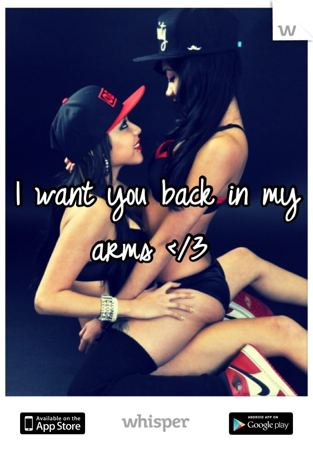 I want you back in my arms </3 