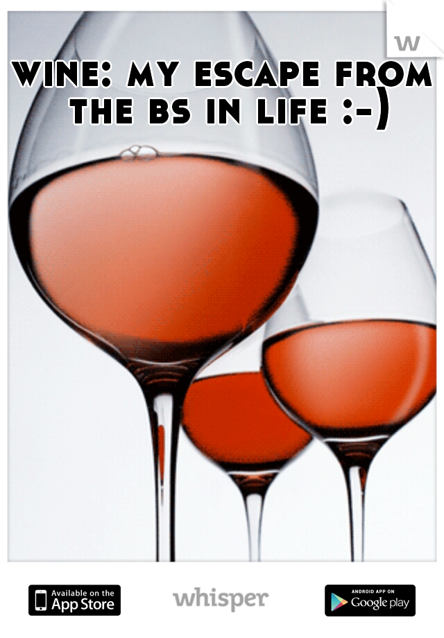 wine: my escape from the bs in life :-)