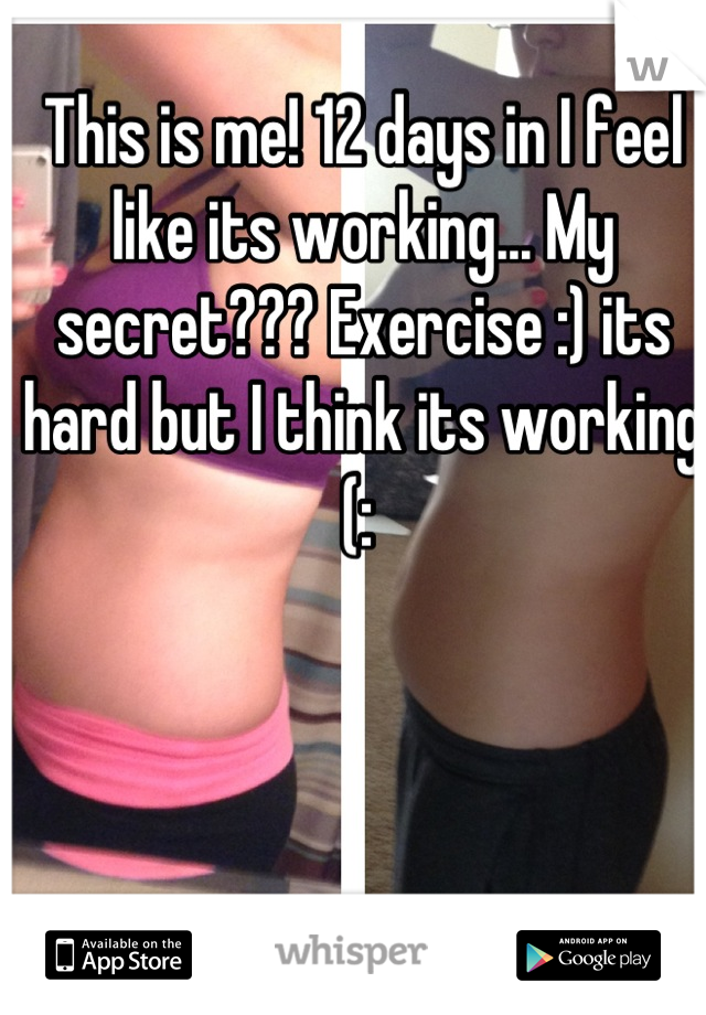 This is me! 12 days in I feel like its working... My secret??? Exercise :) its hard but I think its working (: 