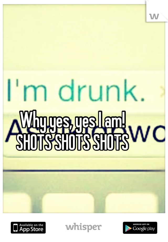 Why yes, yes I am! 
SHOTS SHOTS SHOTS