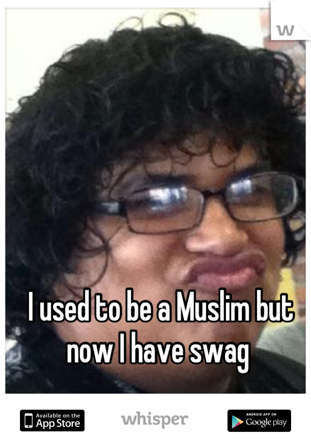 I used to be a Muslim but now I have swag 