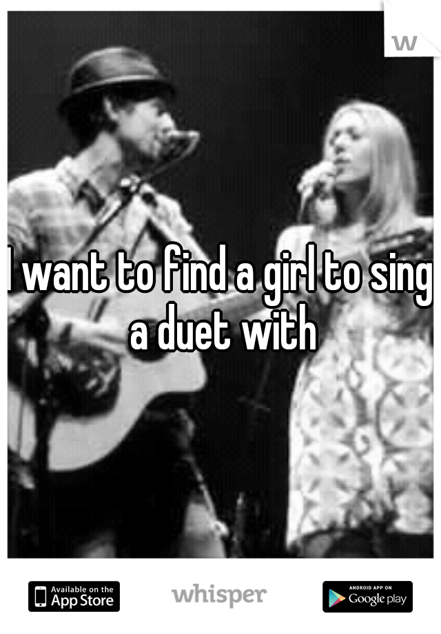 I want to find a girl to sing a duet with