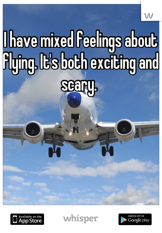 I have mixed feelings about flying. It's both exciting and scary. 