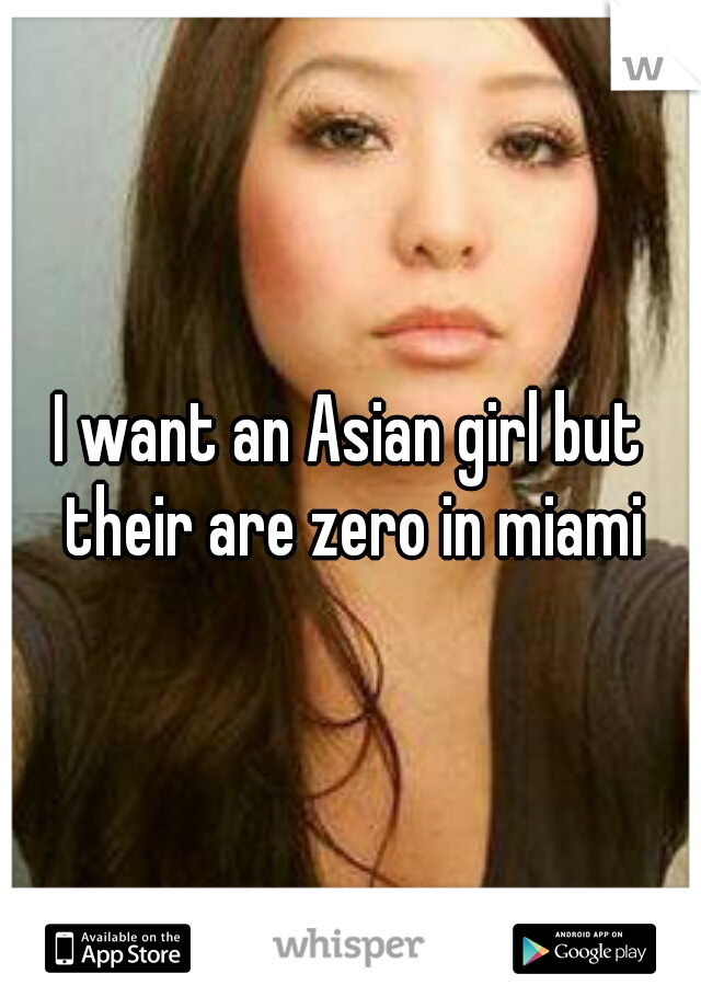 I want an Asian girl but their are zero in miami