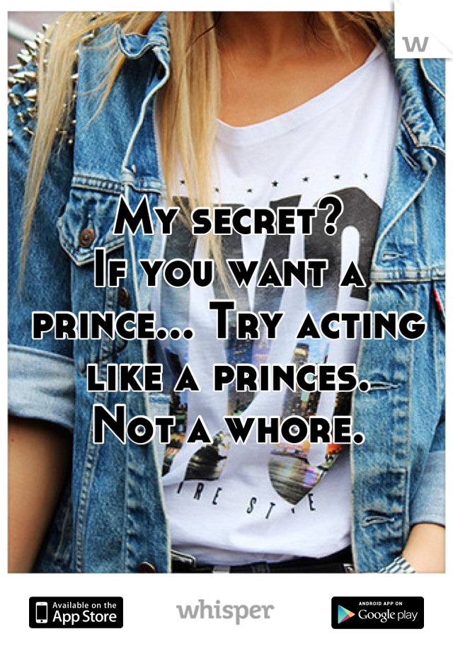 My secret? 
If you want a prince... Try acting like a princes. 
Not a whore.