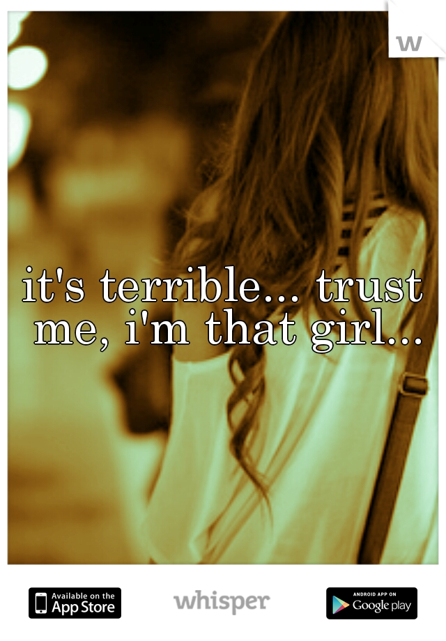 it's terrible... trust me, i'm that girl...