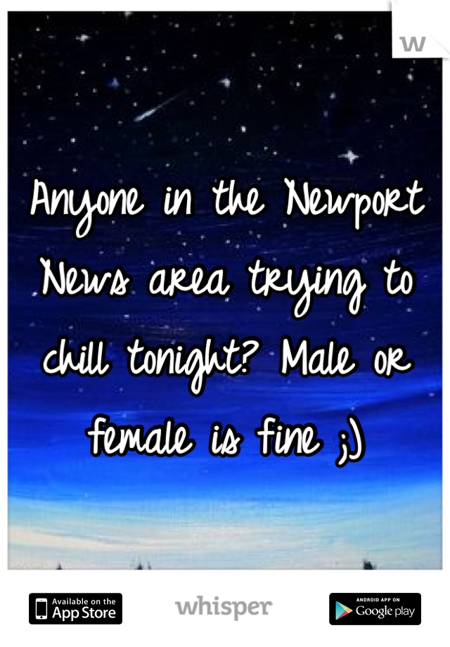 Anyone in the Newport News area trying to chill tonight? Male or female is fine ;)