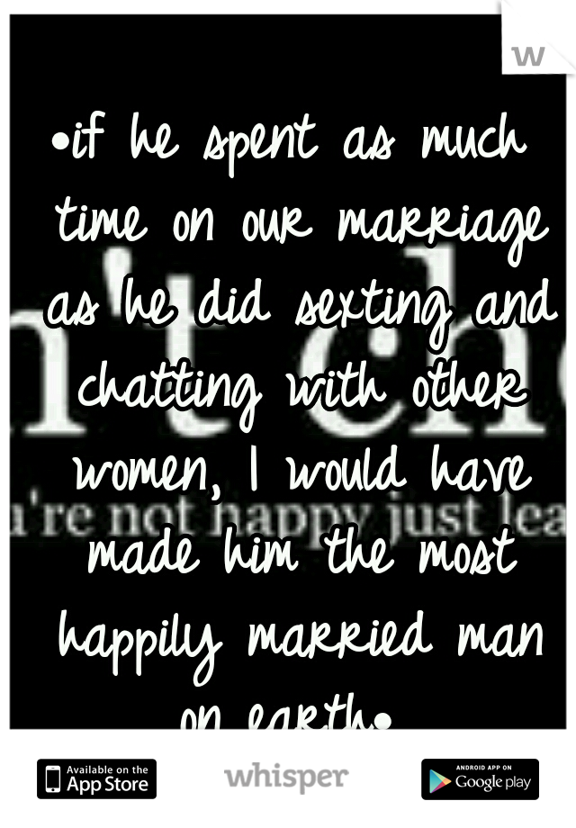 •if he spent as much time on our marriage as he did sexting and chatting with other women, I would have made him the most happily married man on earth• 