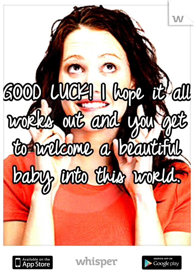 GOOD LUCK! I hope it all works out and you get to welcome a beautiful baby into this world. 