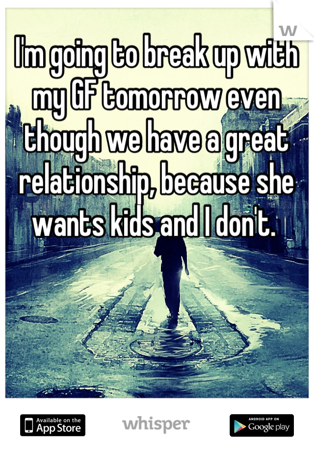 I'm going to break up with my GF tomorrow even though we have a great relationship, because she wants kids and I don't. 