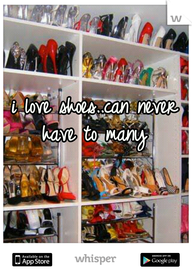 i love shoes..can never have to many 