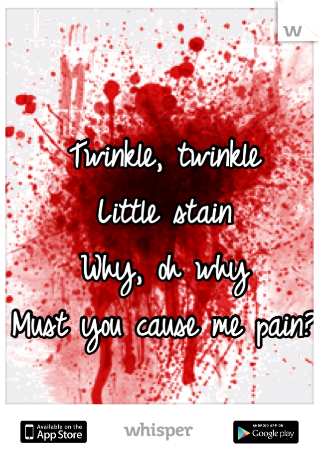 Twinkle, twinkle
Little stain
Why, oh why
Must you cause me pain?