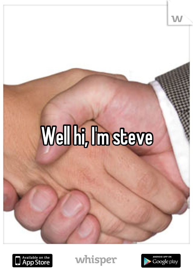 Well hi, I'm steve