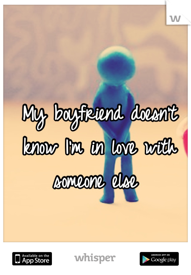 My boyfriend doesn't know I'm in love with someone else 