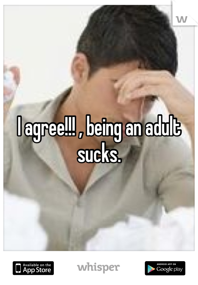 I agree!!! , being an adult sucks.