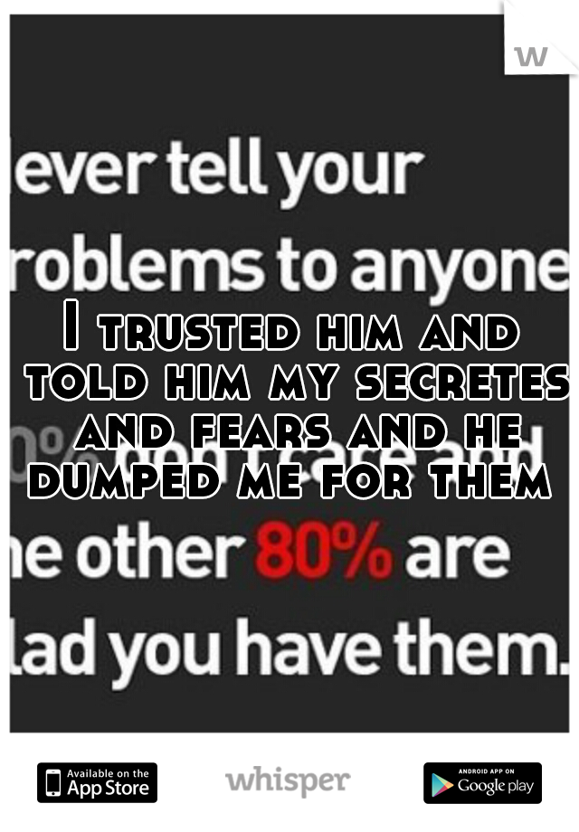 I trusted him and told him my secretes and fears and he dumped me for them 