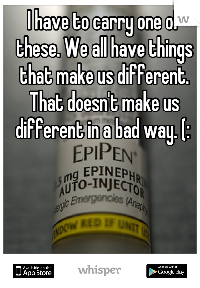 I have to carry one of these. We all have things that make us different. That doesn't make us different in a bad way. (: 