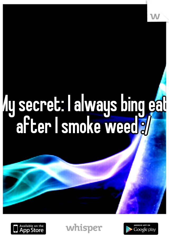 My secret: I always bing eat after I smoke weed :/ 