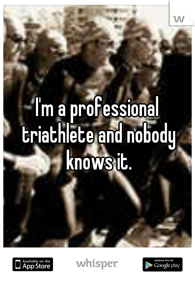 I'm a professional triathlete and nobody knows it.