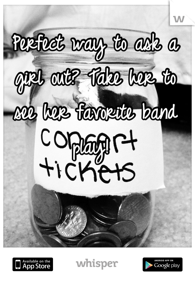 Perfect way to ask a girl out? Take her to see her favorite band play! 
