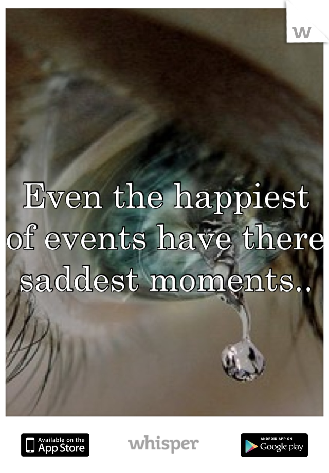 Even the happiest of events have there saddest moments..