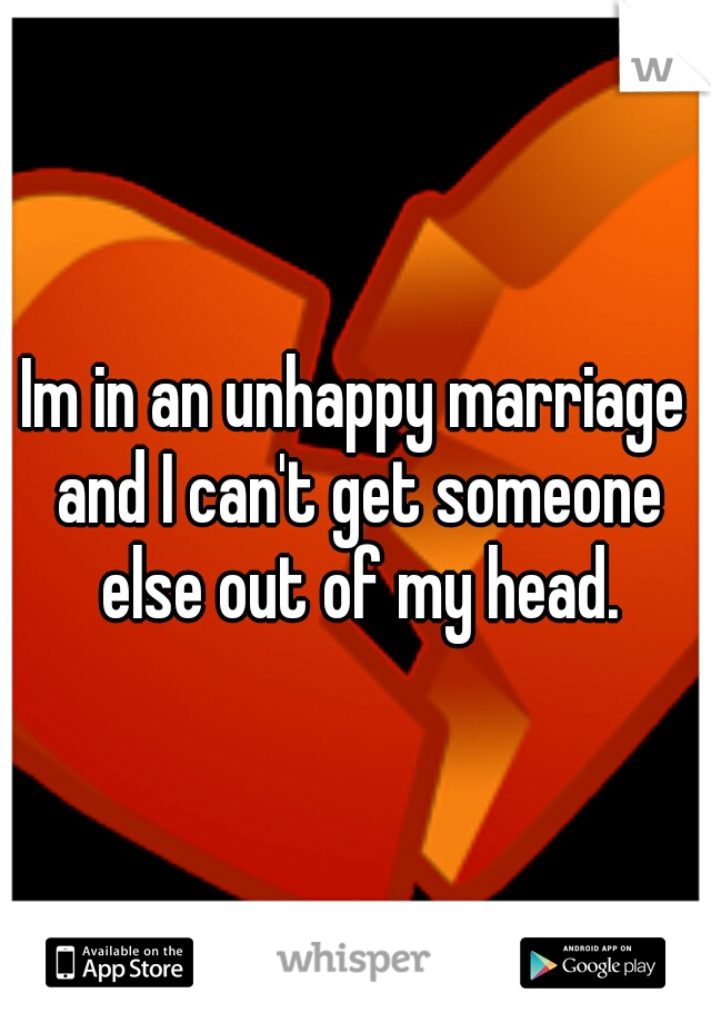 Im in an unhappy marriage and I can't get someone else out of my head.