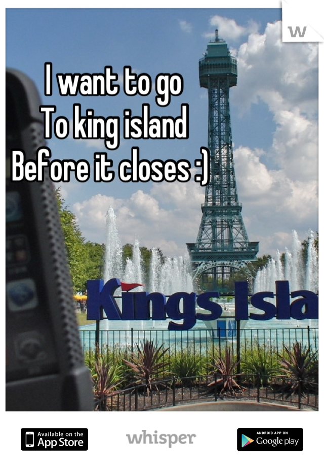 I want to go 
To king island 
Before it closes :) 
