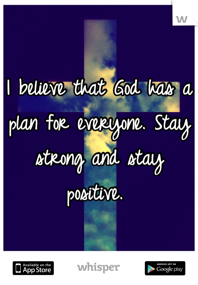 I believe that God has a plan for everyone. Stay strong and stay positive. 